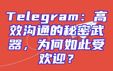 Telegram：高效沟通的秘密武器，为何如此受欢迎？