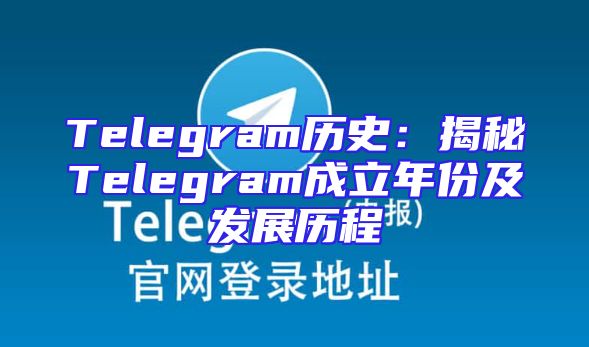 Telegram历史：揭秘Telegram成立年份及发展历程
