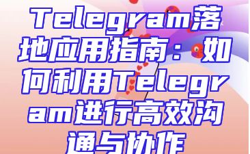 Telegram落地应用指南：如何利用Telegram进行高效沟通与协作