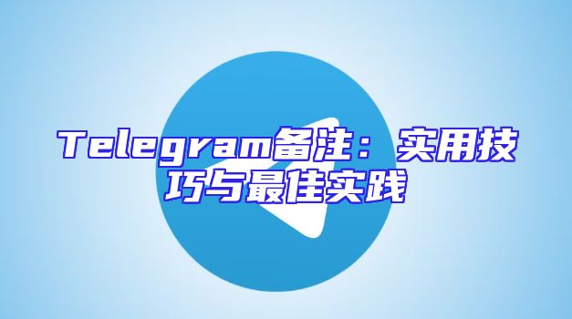 Telegram备注：实用技巧与最佳实践
