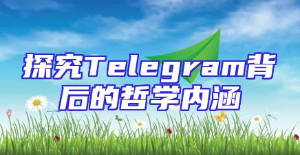 探究Telegram背后的哲学内涵