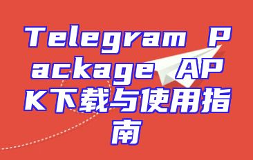 Telegram Package APK下载与使用指南
