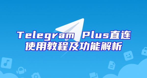 Telegram Plus直连使用教程及功能解析