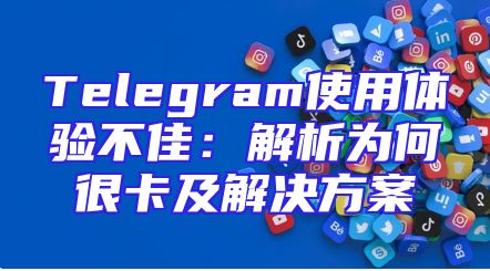 Telegram使用体验不佳：解析为何很卡及解决方案