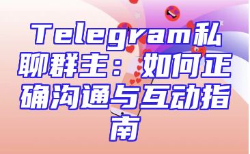 Telegram私聊群主：如何正确沟通与互动指南
