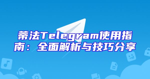 蒂法Telegram使用指南：全面解析与技巧分享