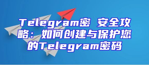 Telegram密碼安全攻略：如何创建与保护您的Telegram密码