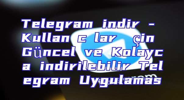 Telegram indir - Kullanıcılar İçin Güncel ve Kolayca indirilebilir Telegram Uygulaması