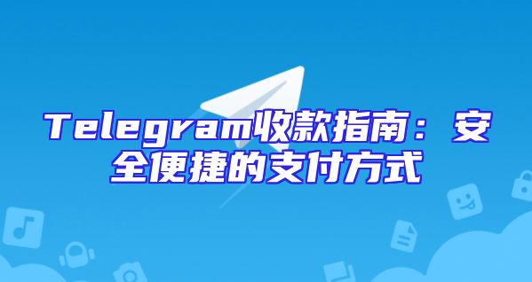 Telegram收款指南：安全便捷的支付方式