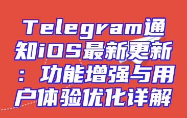 Telegram通知iOS最新更新：功能增强与用户体验优化详解