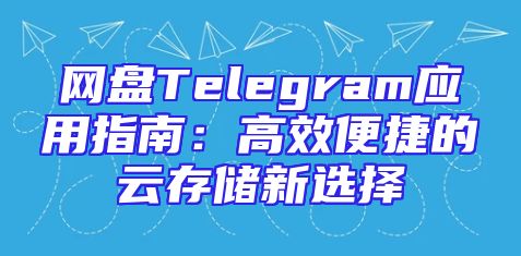 网盘Telegram应用指南：高效便捷的云存储新选择
