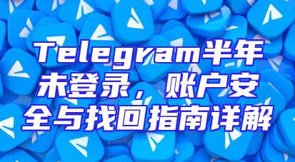 Telegram半年未登录，账户安全与找回指南详解