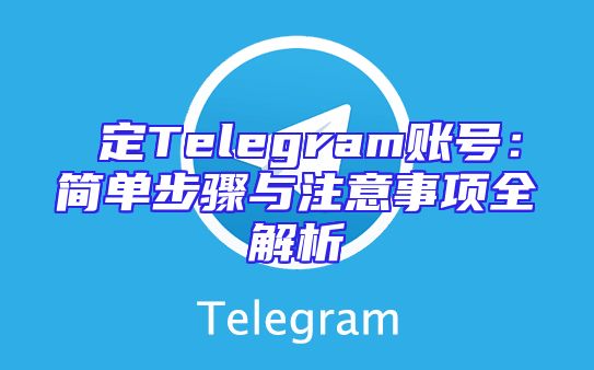 綁定Telegram账号：简单步骤与注意事项全解析