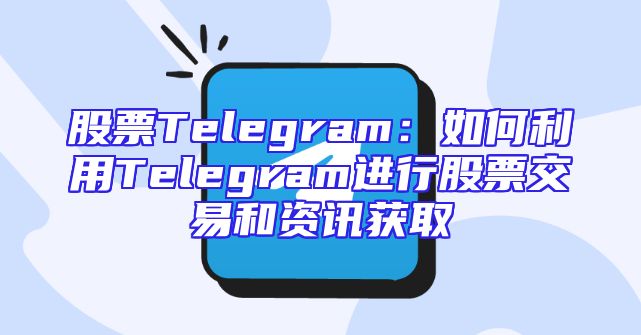 股票Telegram：如何利用Telegram进行股票交易和资讯获取