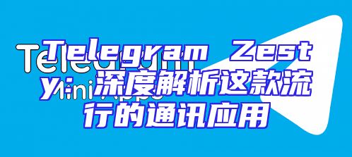 Telegram Zesty：深度解析这款流行的通讯应用