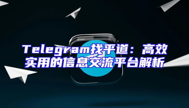 Telegram找平道：高效实用的信息交流平台解析