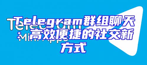 Telegram群组聊天：高效便捷的社交新方式