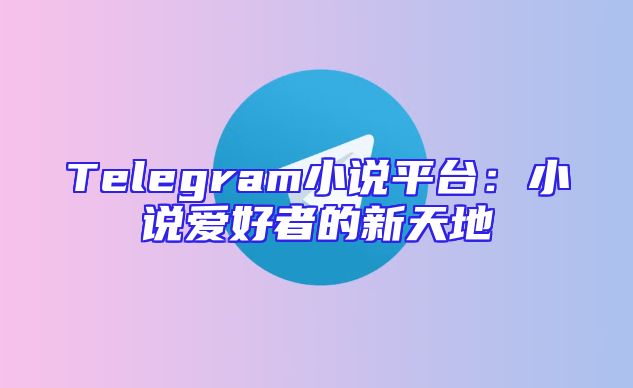 Telegram小说平台：小说爱好者的新天地