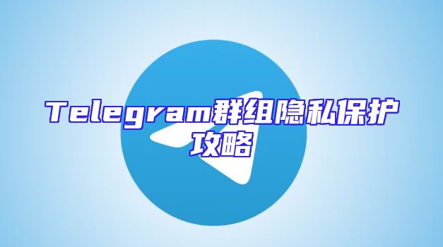 Telegram群组隐私保护攻略