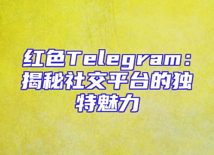 红色Telegram：揭秘社交平台的独特魅力