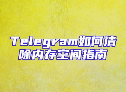 Telegram如何清除内存空间指南