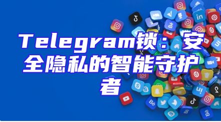 Telegram锁：安全隐私的智能守护者