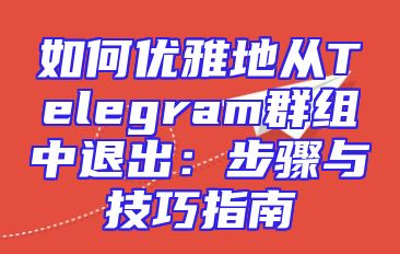 如何优雅地从Telegram群组中退出：步骤与技巧指南