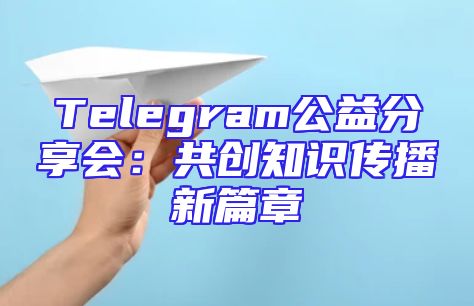 Telegram公益分享会：共创知识传播新篇章