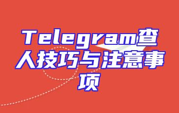 Telegram查人技巧与注意事项