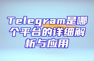 Telegram是哪个平台的详细解析与应用