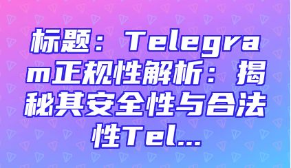 标题：Telegram正规性解析：揭秘其安全性与合法性Tel...