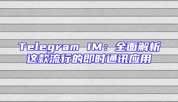 Telegram IM：全面解析这款流行的即时通讯应用