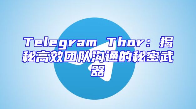 Telegram Thor：揭秘高效团队沟通的秘密武器