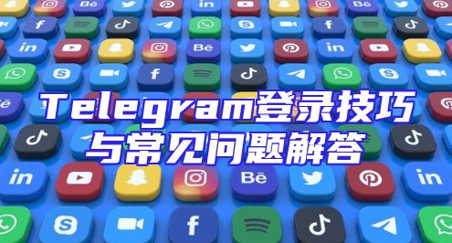 Telegram登录技巧与常见问题解答