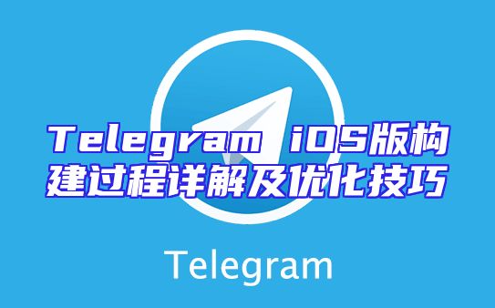 Telegram iOS版构建过程详解及优化技巧