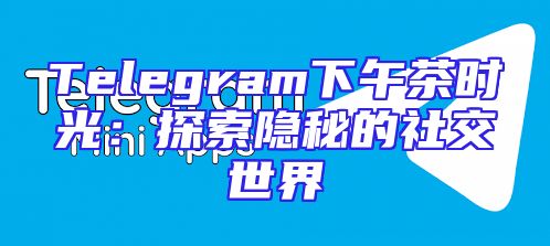 Telegram下午茶时光：探索隐秘的社交世界