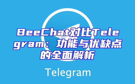 BeeChat对比Telegram：功能与优缺点的全面解析