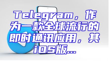 Telegram，作为一款全球流行的即时通讯应用，其iOS版...