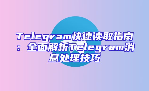 Telegram快速读取指南：全面解析Telegram消息处理技巧