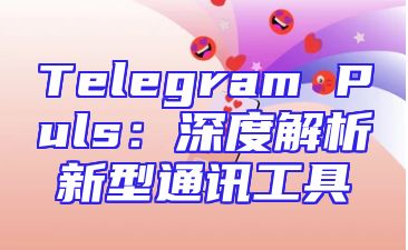 Telegram Puls：深度解析新型通讯工具