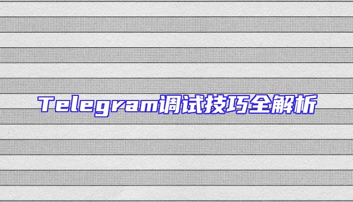 Telegram调试技巧全解析