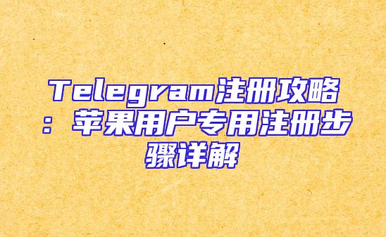 Telegram注册攻略：苹果用户专用注册步骤详解