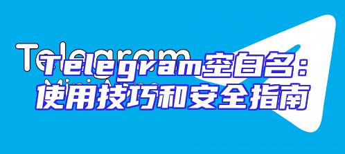 Telegram空白名：使用技巧和安全指南