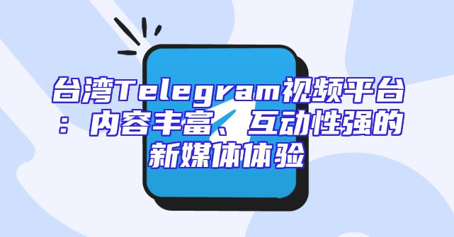 台湾Telegram视频平台：内容丰富、互动性强的新媒体体验