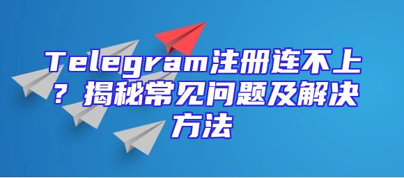Telegram注册连不上？揭秘常见问题及解决方法