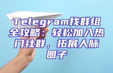 Telegram找群组全攻略：轻松加入热门社群，拓展人脉圈子