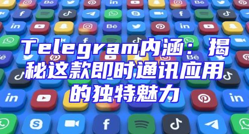 Telegram内涵：揭秘这款即时通讯应用的独特魅力