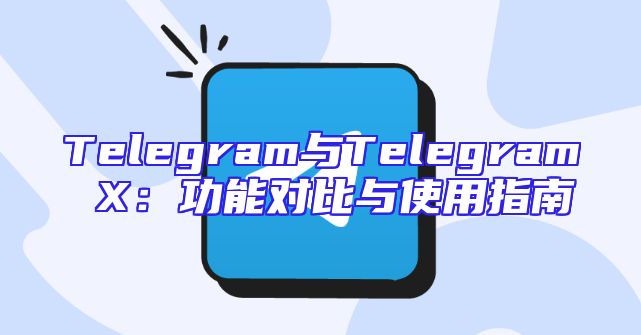Telegram与Telegram X：功能对比与使用指南