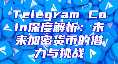 Telegram Coin深度解析：未来加密货币的潜力与挑战