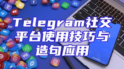 Telegram社交平台使用技巧与造句应用
